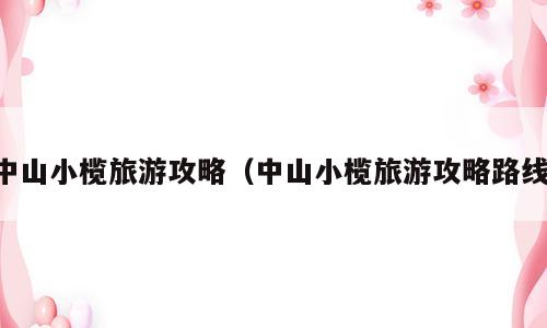 中山小榄旅游攻略（中山小榄旅游攻略路线）