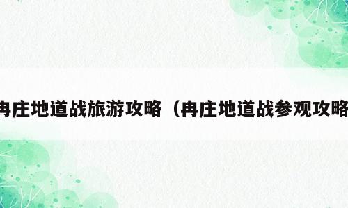 冉庄地道战旅游攻略（冉庄地道战参观攻略）
