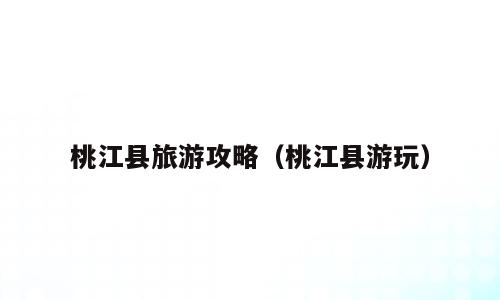 桃江县旅游攻略（桃江县游玩）