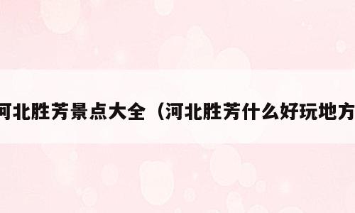 河北胜芳景点大全（河北胜芳什么好玩地方）