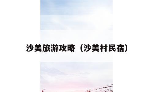 沙美旅游攻略（沙美村民宿）