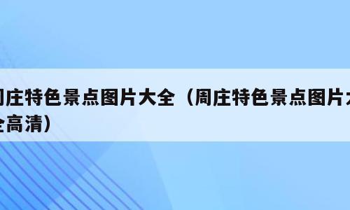 周庄特色景点图片大全（周庄特色景点图片大全高清）