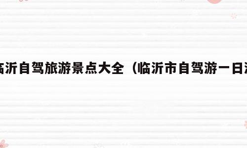临沂自驾旅游景点大全（临沂市自驾游一日游）