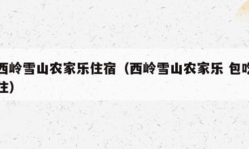 西岭雪山农家乐住宿（西岭雪山农家乐 包吃住）