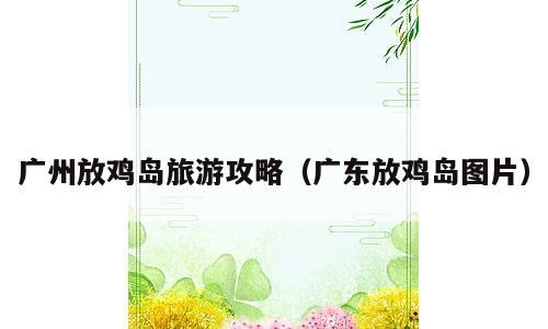 广州放鸡岛旅游攻略（广东放鸡岛图片）