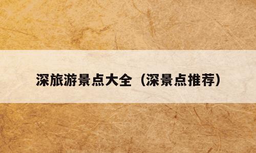 深旅游景点大全（深景点推荐）