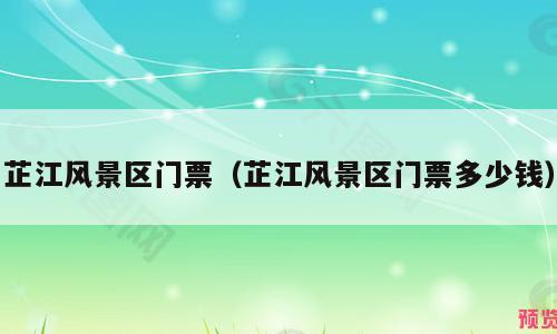 芷江风景区门票（芷江风景区门票多少钱）