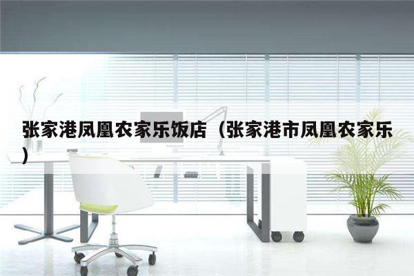 张家港凤凰农家乐饭店（张家港市凤凰农家乐）