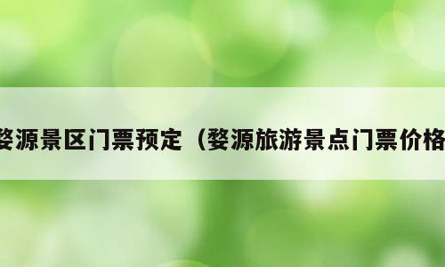 婺源景区门票预定（婺源旅游景点门票价格）