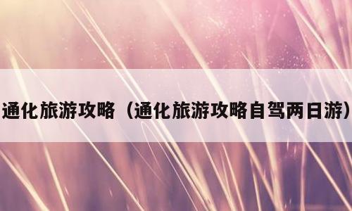 通化旅游攻略（通化旅游攻略自驾两日游）