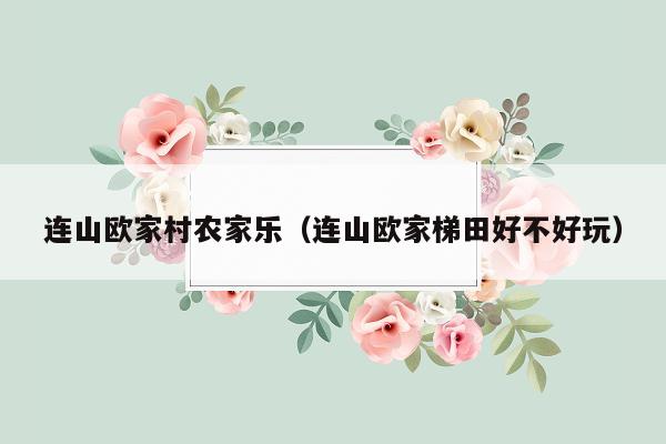 连山欧家村农家乐（连山欧家梯田好不好玩）