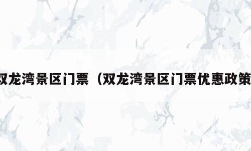 双龙湾景区门票（双龙湾景区门票优惠政策）