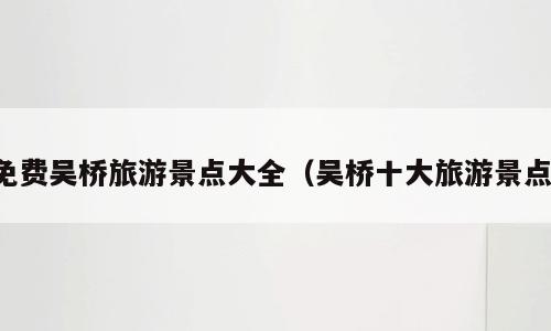 免费吴桥旅游景点大全（吴桥十大旅游景点）