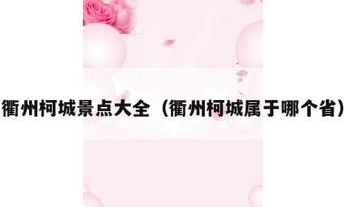 衢州柯城景点大全（衢州柯城属于哪个省）
