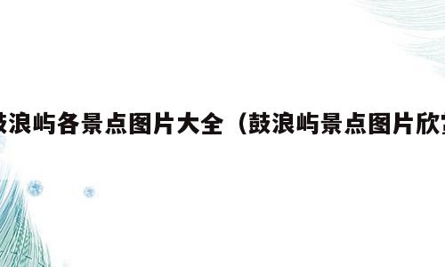 鼓浪屿各景点图片大全（鼓浪屿景点图片欣赏）