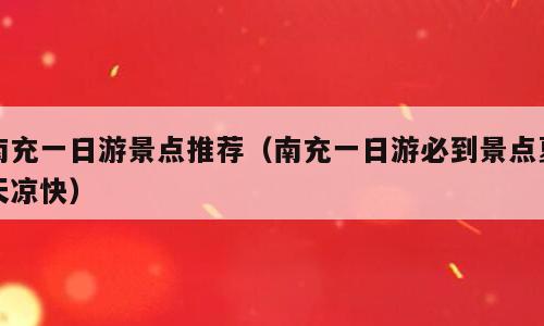 南充一日游景点推荐（南充一日游必到景点夏天凉快）