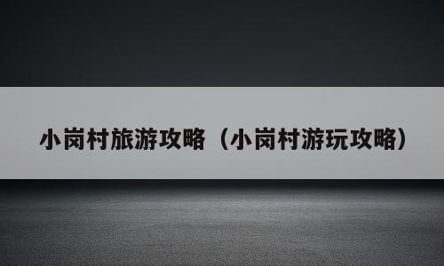 小岗村旅游攻略（小岗村游玩攻略）
