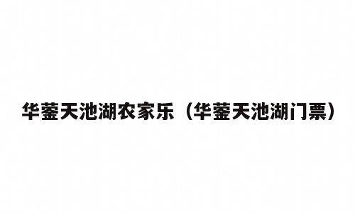 华蓥天池湖农家乐（华蓥天池湖门票）