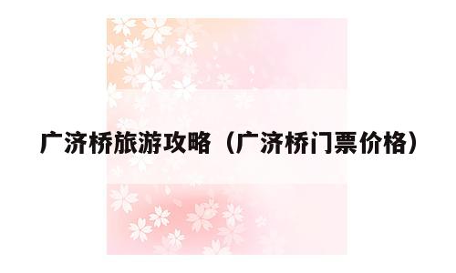广济桥旅游攻略（广济桥门票价格）