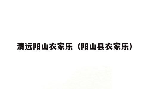 清远阳山农家乐（阳山县农家乐）