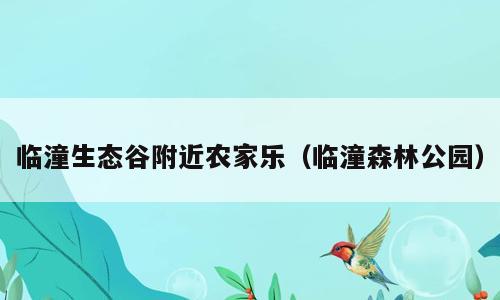 临潼生态谷附近农家乐（临潼森林公园）