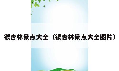 银杏林景点大全（银杏林景点大全图片）