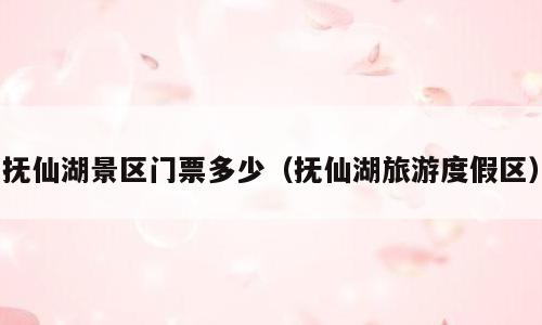 抚仙湖景区门票多少（抚仙湖旅游度假区）