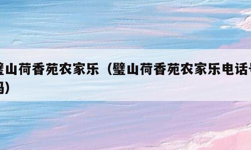 璧山荷香苑农家乐（璧山荷香苑农家乐电话号码）