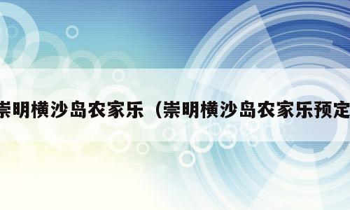 崇明横沙岛农家乐（崇明横沙岛农家乐预定）