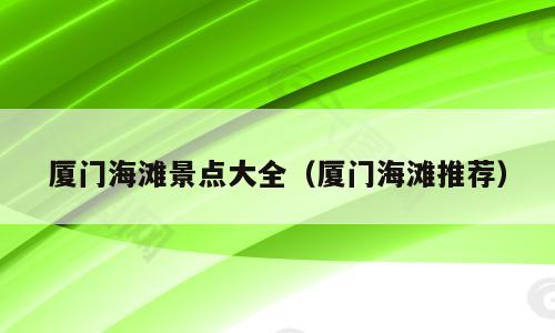厦门海滩景点大全（厦门海滩推荐）