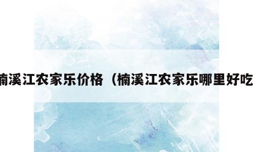 楠溪江农家乐价格（楠溪江农家乐哪里好吃）