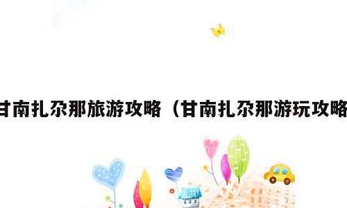 甘南扎尕那旅游攻略（甘南扎尕那游玩攻略）