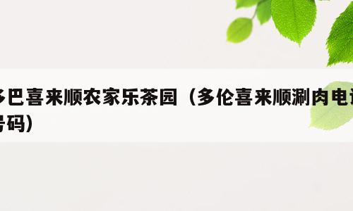 多巴喜来顺农家乐茶园（多伦喜来顺涮肉电话号码）