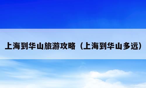 上海到华山旅游攻略（上海到华山多远）