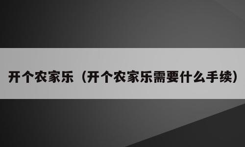 开个农家乐（开个农家乐需要什么手续）
