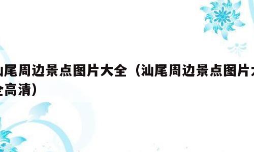 汕尾周边景点图片大全（汕尾周边景点图片大全高清）