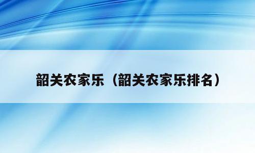韶关农家乐（韶关农家乐排名）