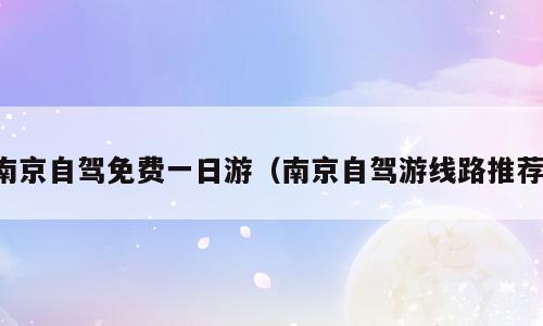 南京自驾免费一日游（南京自驾游线路推荐）