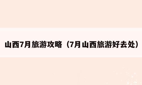 山西7月旅游攻略（7月山西旅游好去处）