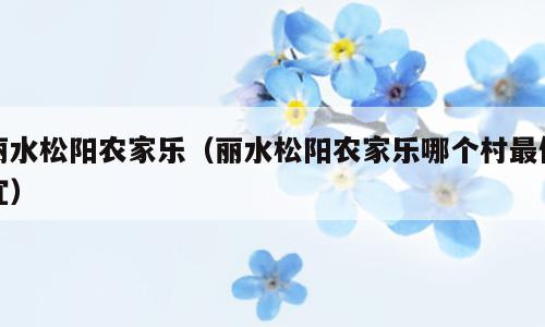 丽水松阳农家乐（丽水松阳农家乐哪个村最便宜）
