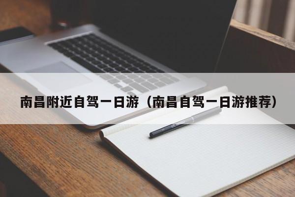 南昌附近自驾一日游（南昌自驾一日游推荐）