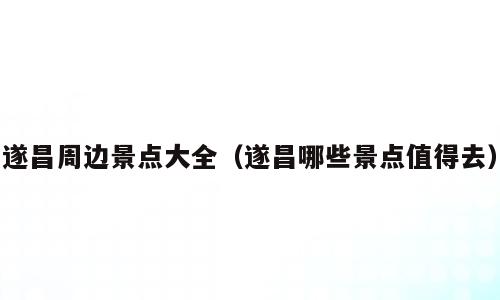 遂昌周边景点大全（遂昌哪些景点值得去）