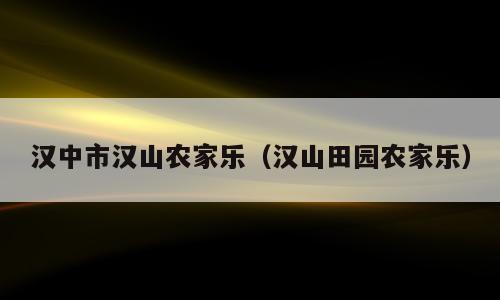 汉中市汉山农家乐（汉山田园农家乐）