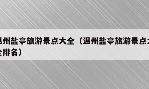 温州盐亭旅游景点大全（温州盐亭旅游景点大全排名）