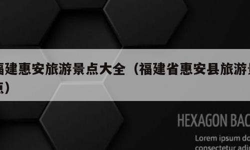 福建惠安旅游景点大全（福建省惠安县旅游景点）
