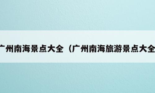广州南海景点大全（广州南海旅游景点大全）