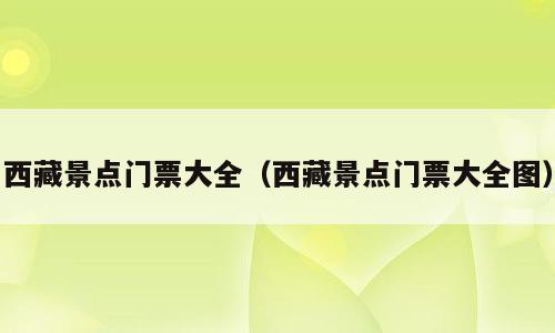 西藏景点门票大全（西藏景点门票大全图）