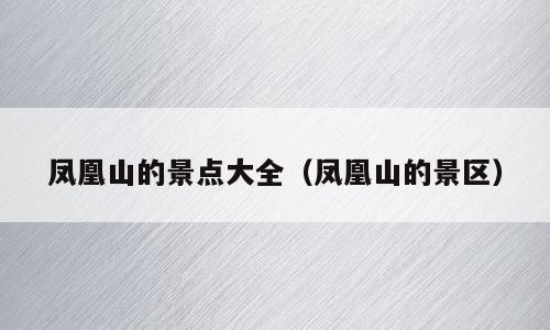 凤凰山的景点大全（凤凰山的景区）