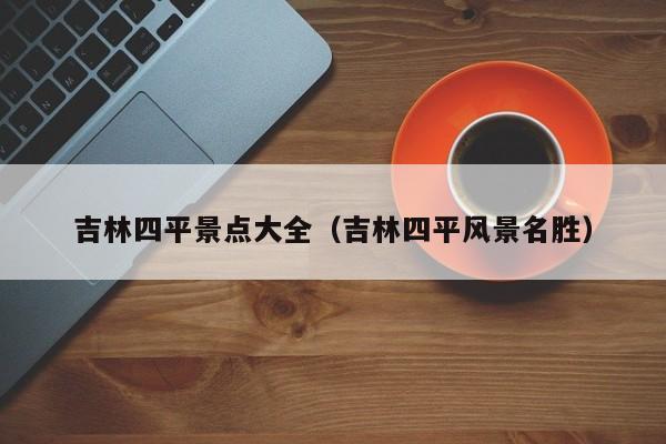 吉林四平景点大全（吉林四平风景名胜）