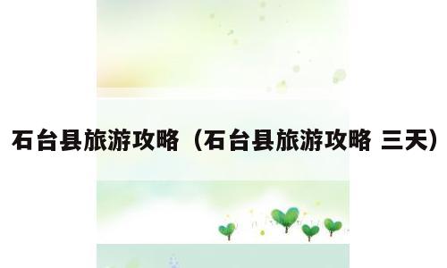 石台县旅游攻略（石台县旅游攻略 三天）